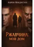 Аарон Макдауэлл - Ржавчина: Мой дом