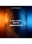 Сергей ЮЖНЫЙ - В двух словах: вахта одиночества