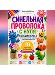 Александр Жучков - Синельная проволока с нуля. Большая книга пошаговых мастер-классов для детей и взрослых.