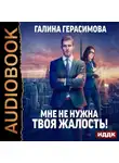 Галина Герасимова - Мне не нужна твоя жалость!