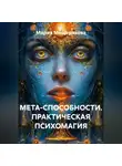Мария Мещерякова - МЕТА-СПОСОБНОСТИ. ПРАКТИЧЕСКАЯ ПСИХОМАГИЯ