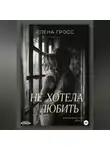 Елена Гросс - Не хотела любить