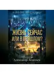 Александр Леонтьев - ЖИЗНЬ СЕЙЧАС ИЛИ В ПРОШЛОМ?