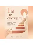 Мария Степанова - Ты не опоздала: как начать менять жизнь, когда кажется, что уже поздно