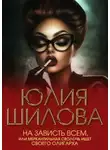 Юлия Шилова - На зависть всем, или Меркантильная сволочь ищет своего олигарха