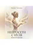 Татьяна Механ - Нейросети с нуля. Записки Ai - креатора.
