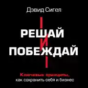 Постер книги Решай и побеждай. Как принимать сильные решения, сохраняя себя и бизнес