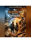 Александр Жучков - Мы не должны были менять прошлое