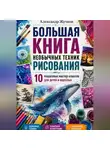 Александр Жучков - Большая книга необычных техник рисования: 10 пошаговых мастер-классов для детей и взрослых