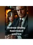 Andrew Shelby - Andrew Shelby. Квантовый шантаж