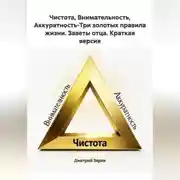 Постер книги Чистота, Внимательность, Аккуратность-Три золотых правила жизни. Заветы отца. Краткая версия.