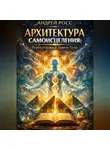 Андрей Росс - АРХИТЕКТУРА САМОИСЦЕЛЕНИЯ: Перепрошивка Твоего Тела