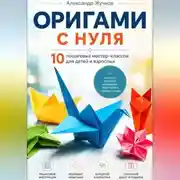 Постер книги Оригами с нуля. 10 пошаговых мастер-классов для детей и взрослых.