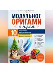 Александр Жучков - Модульное оригами с нуля. 10 пошаговых мастер-классов для начинающих детей и взрослых.