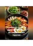 Анастасия Лебедева - Корейская кухня: от древних традиций до современных тарелок