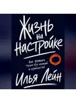 Илья Лейн - Жизнь на настройке. Как управлять телом без иллюзий и крайностей