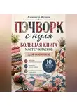 Александр Жучков - Пэчворк с нуля. Большая книга мастер-классов для новичков.