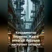 Постер книги Координатор перемен. Ждать некогда: будущее наступает сегодня