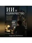 Сергей Левченко - ИИ и одиночество. Как пользоваться искусственным собеседником и не потерять живых людей