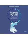 Екатерина Коннова - Атлант устал. Как отдыхать от ответственности, чтобы не перегорать