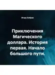 Игорь Бобров - Приключения Магического доллара. История первая. Начало большого пути.