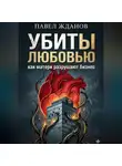Павел Жданов - Убиты любовью. Как матери разрушают бизнес