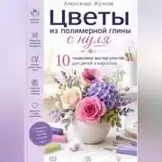 Постер книги Цветы из полимерной глины с нуля. 10 пошаговых мастер-классов для детей и взрослых.