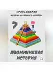 Игорь Бобров - Истории нескучного человека. Книга 7. Алюминиевая история