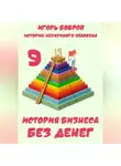 Игорь Бобров - Истории нескучного человека. Книга 9. История бизнеса без денег