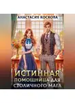 Анастасия Коскова - Истинная помощница для столичного мага