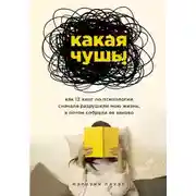 Постер книги Какая чушь. Как 12 книг по психологии сначала разрушили мою жизнь, а потом собрали её заново