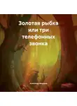 Александр Модоров - Золотая рыбка или три телефонных звонка