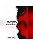 Эрик Хилл - Тюрьма, которой нет: кто и как продает нам иллюзию контроля сознания