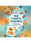 Виктор Пировских - Чем занять ребенка: Веселые игры без телефона и компьютера для детей от 4 до 10 лет