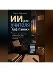 Сергей Левченко - ИИ для учителя без паники. Уроки, отчёты, проверка, родительские чаты и школьная рутина по-русски