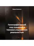 Вадим Яковенко - ГОЛОГРАФИЧЕСКИЙ КОД СОЗНАНИЯ И ТЕХНИКИ УПРАВЛЕНИЯ РЕАЛЬНОСТЬЮ