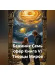 Александр Баженов - Бажаник Семь сфер Книга VI Творцы Миров