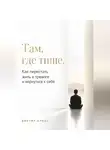 Виктор Кросс - Там, где тише. Как перестать жить в тревоге и вернуться к себе