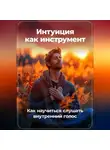 Артем Демиденко - Интуиция как инструмент: Как научиться слушать внутренний голос