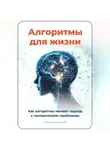 Артем Демиденко - Алгоритмы для жизни: Как алгоритмы меняют подход к человеческим проблемам