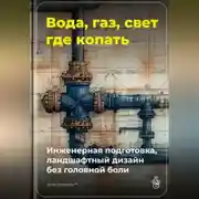 Постер книги Вода, газ, свет – где копать: Инженерная подготовка, ландшафтный дизайн без головной боли