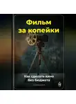 Артем Демиденко - Фильм за копейки: Как сделать кино без бюджета