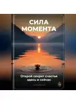 Артем Демиденко - Сила момента: Открой секрет счастья здесь и сейчас