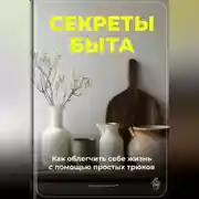 Постер книги Секреты быта: Как облегчить себе жизнь с помощью простых трюков