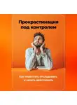 Артем Демиденко - Прокрастинация под контролем: Как перестать откладывать и начать действовать