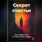 Постер книги Секрет счастья: Как избавиться от токсичных людей
