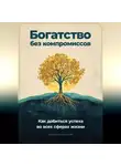 Артем Демиденко - Богатство без компромиссов: Как добиться успеха во всех сферах жизни