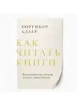 Мортимер Адлер - Как читать книги. Саммари. Руководство по чтению великих произведений