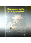 Артем Демиденко - Ненавижу себя, но хочу любить: Разбираемся в самооценке