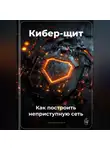Артем Демиденко - Кибер-щит: Как построить неприступную сеть